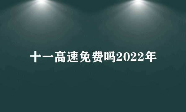 十一高速免费吗2022年