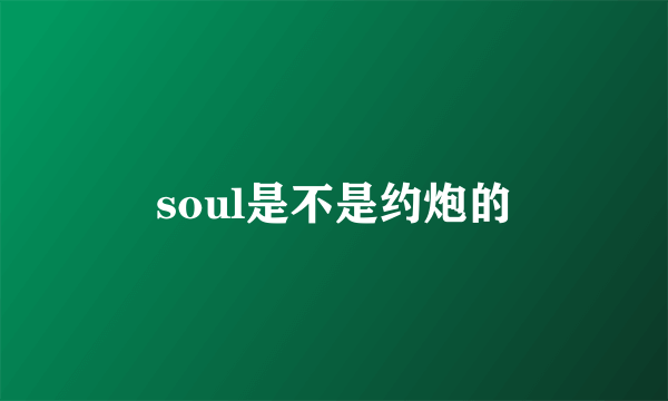 soul是不是约炮的