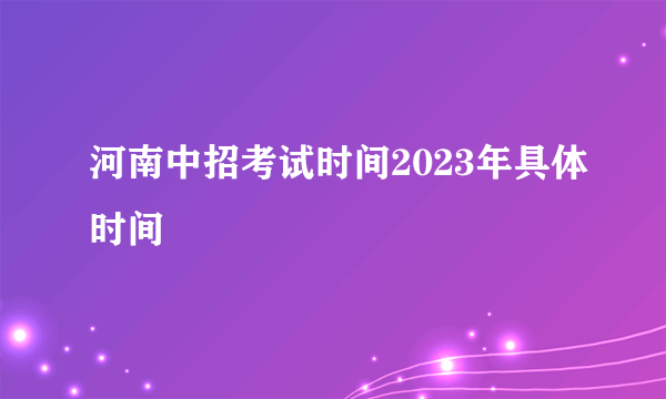 河南中招考试时间2023年具体时间