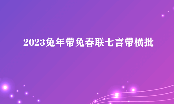 2023兔年带兔春联七言带横批