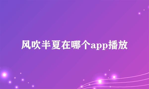 风吹半夏在哪个app播放