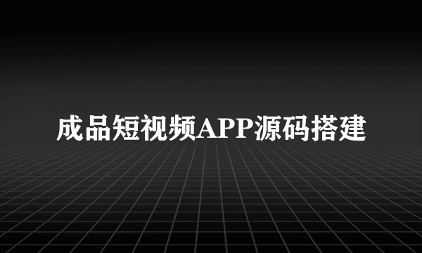 成品短视频APP源码搭建