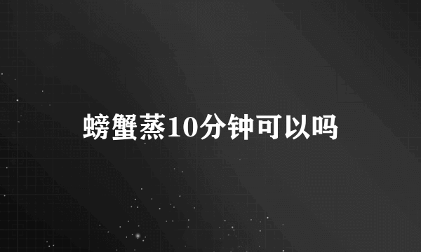 螃蟹蒸10分钟可以吗