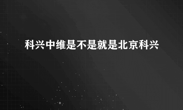 科兴中维是不是就是北京科兴