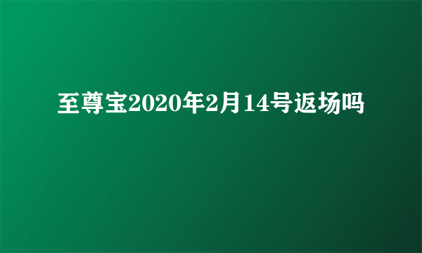 至尊宝2020年2月14号返场吗