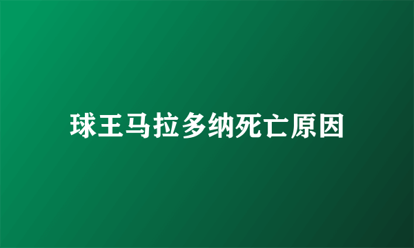 球王马拉多纳死亡原因