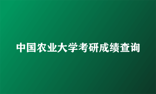 中国农业大学考研成绩查询