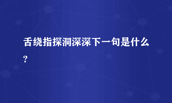 舌绕指探洞深深下一句是什么?