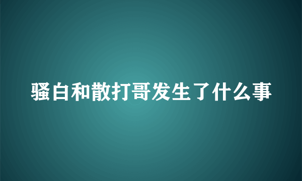 骚白和散打哥发生了什么事