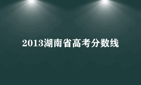 2013湖南省高考分数线