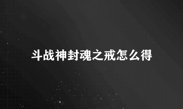 斗战神封魂之戒怎么得