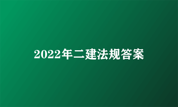 2022年二建法规答案