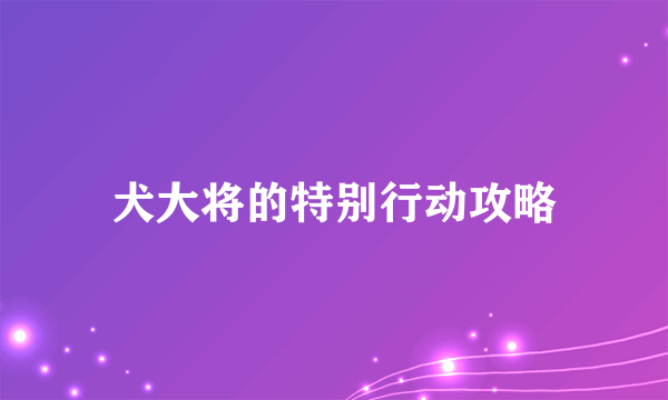 犬大将的特别行动攻略