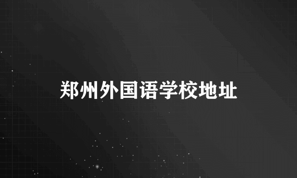 郑州外国语学校地址