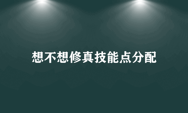 想不想修真技能点分配