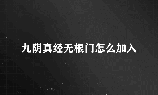 九阴真经无根门怎么加入