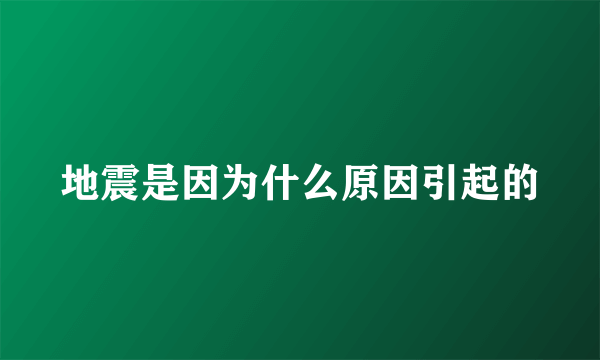 地震是因为什么原因引起的