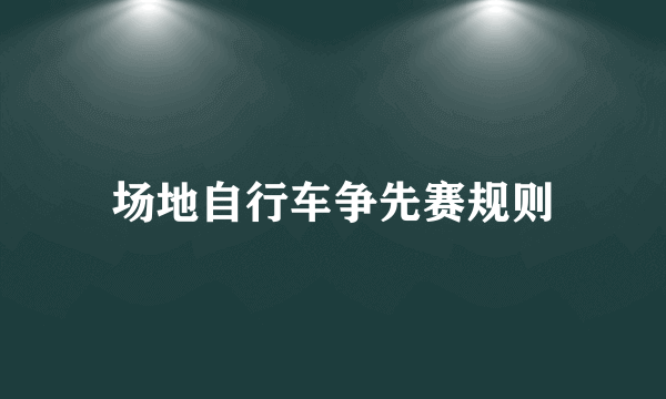 场地自行车争先赛规则