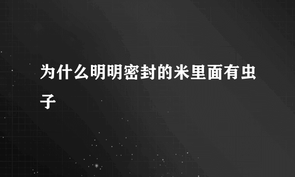 为什么明明密封的米里面有虫子