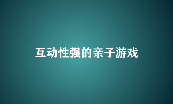 互动性强的亲子游戏