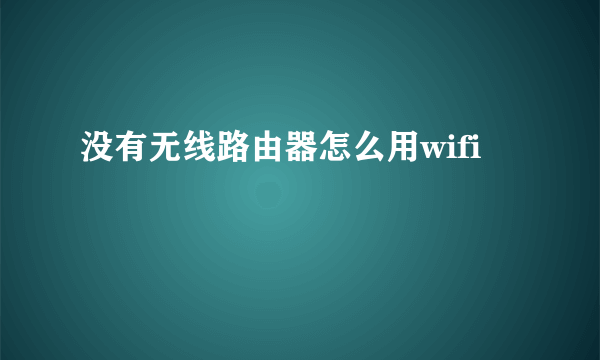 没有无线路由器怎么用wifi