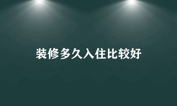 装修多久入住比较好