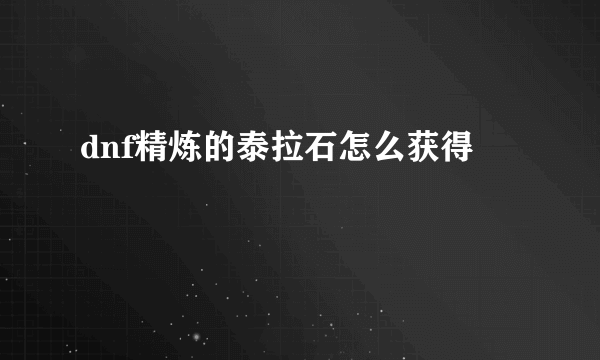 dnf精炼的泰拉石怎么获得