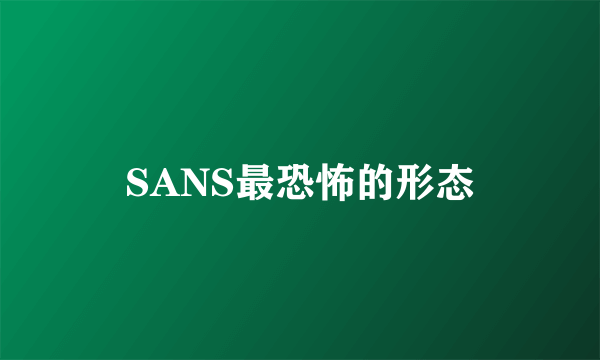 SANS最恐怖的形态