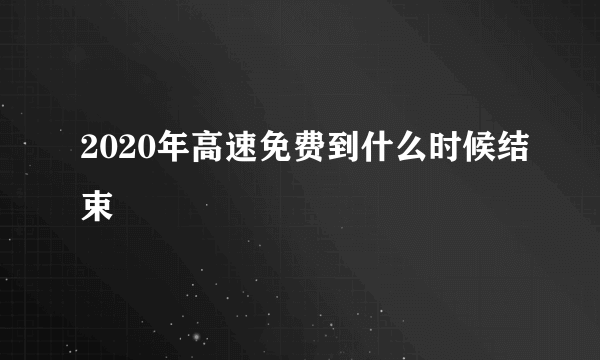 2020年高速免费到什么时候结束