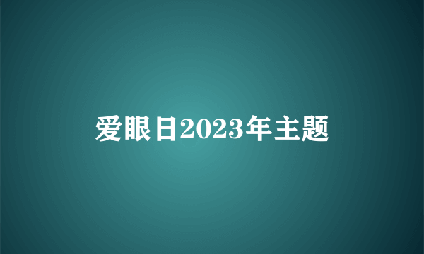 爱眼日2023年主题