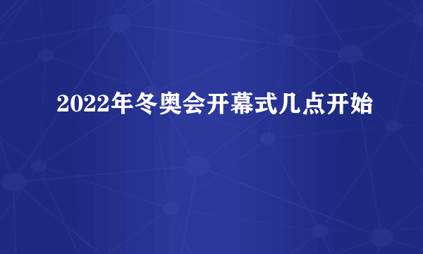 2022年冬奥会开幕式几点开始