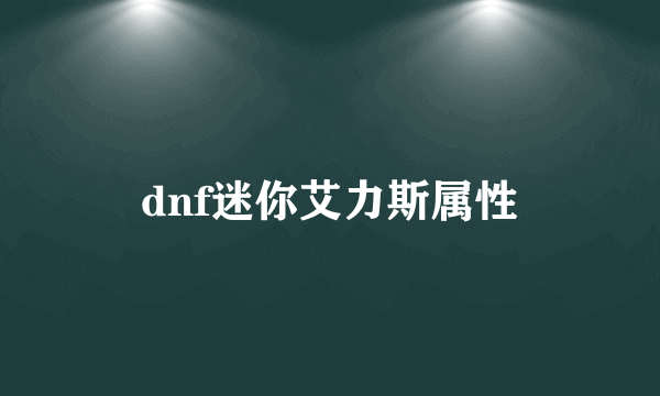 dnf迷你艾力斯属性