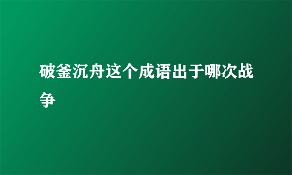 破釜沉舟这个成语出于哪次战争