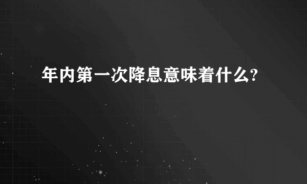 年内第一次降息意味着什么?