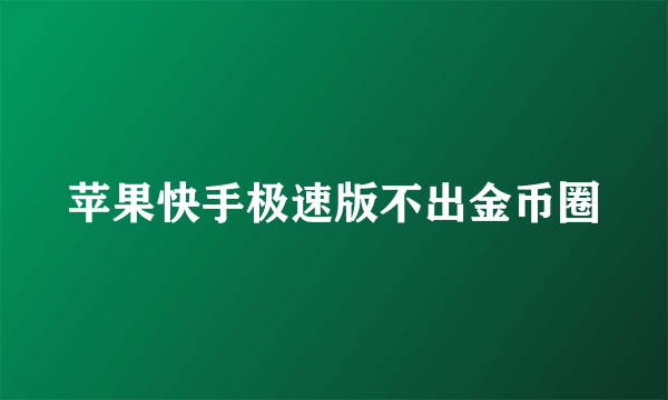 苹果快手极速版不出金币圈