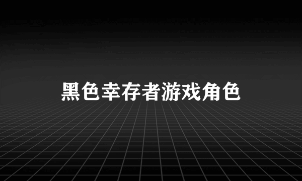 黑色幸存者游戏角色