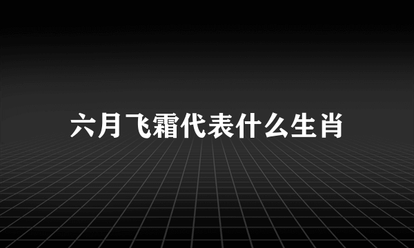 六月飞霜代表什么生肖