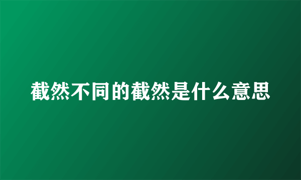 截然不同的截然是什么意思