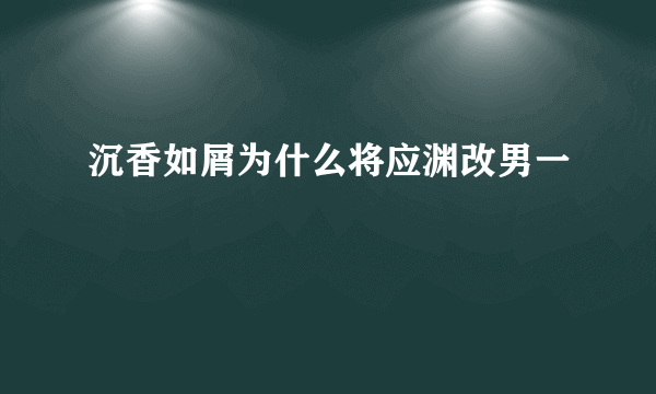 沉香如屑为什么将应渊改男一