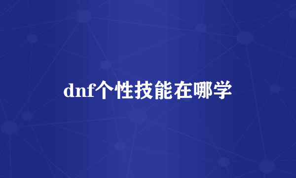 dnf个性技能在哪学