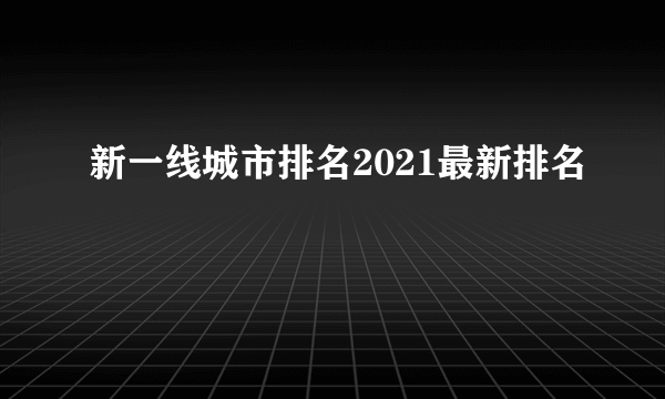 新一线城市排名2021最新排名