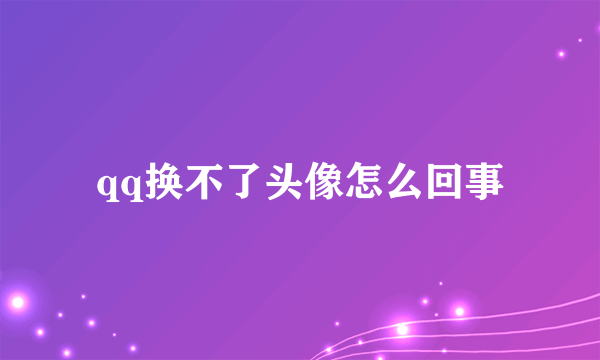 qq换不了头像怎么回事