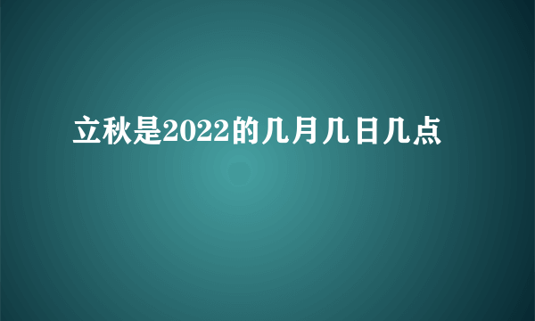 立秋是2022的几月几日几点