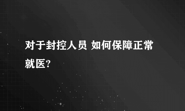 对于封控人员 如何保障正常就医?