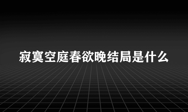 寂寞空庭春欲晚结局是什么