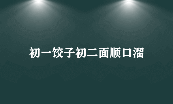 初一饺子初二面顺口溜