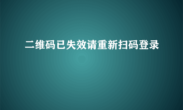 二维码已失效请重新扫码登录