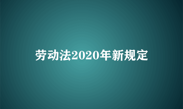 劳动法2020年新规定