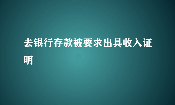 去银行存款被要求出具收入证明