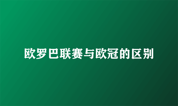 欧罗巴联赛与欧冠的区别